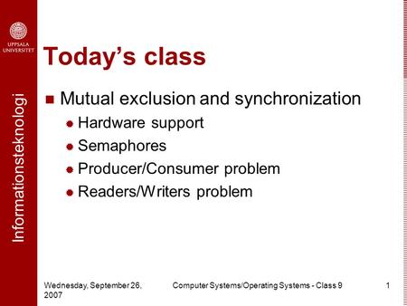 Informationsteknologi Wednesday, September 26, 2007 Computer Systems/Operating Systems - Class 91 Today’s class Mutual exclusion and synchronization 