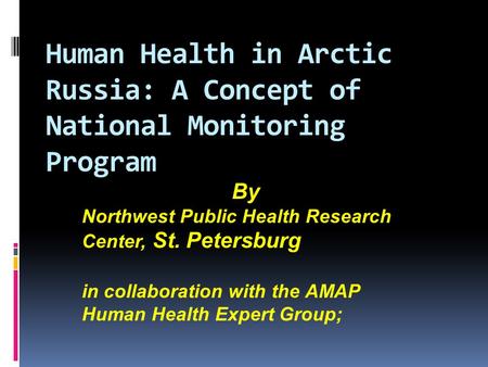 Human Health in Arctic Russia: A Concept of National Monitoring Program By Northwest Public Health Research Center, St. Petersburg in collaboration with.