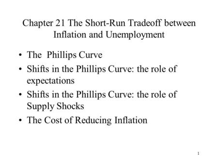 1 Chapter 21 The Short-Run Tradeoff between Inflation and Unemployment The Phillips Curve Shifts in the Phillips Curve: the role of expectations Shifts.