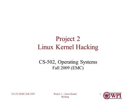 Project 2 -- Linux Kernel Hacking CS-502 (EMC) Fall 20091 Project 2 Linux Kernel Hacking CS-502, Operating Systems Fall 2009 (EMC)