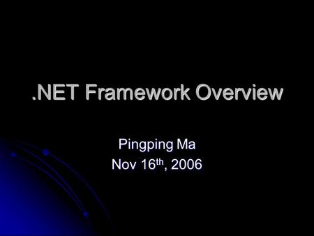 .NET Framework Overview Pingping Ma Nov 16 th, 2006.