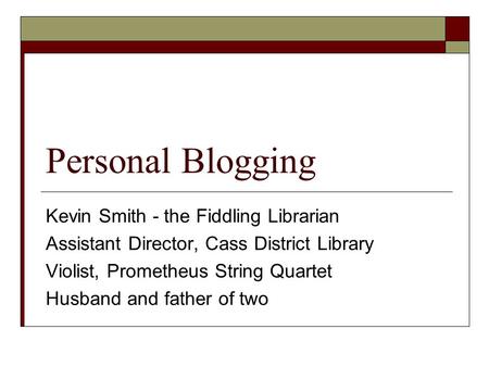 Personal Blogging Kevin Smith - the Fiddling Librarian Assistant Director, Cass District Library Violist, Prometheus String Quartet Husband and father.