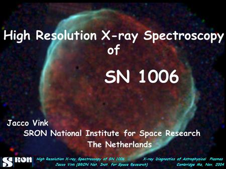 High Resolution X-ray Spectroscopy of SN 1006 X-ray Diagnostics of Astrophysical Plasmas Jacco Vink (SRON Nat. Inst. for Space Research) Cambridge Ma,