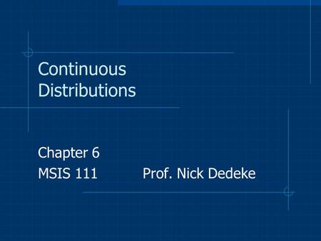 Continuous Distributions Chapter 6 MSIS 111 Prof. Nick Dedeke.
