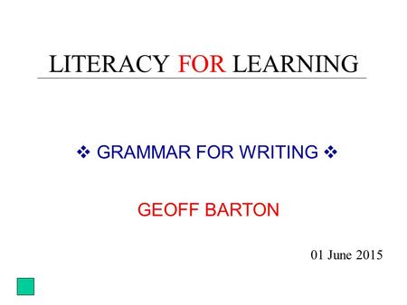 LITERACY FOR LEARNING  GRAMMAR FOR WRITING  01 June 2015 GEOFF BARTON.