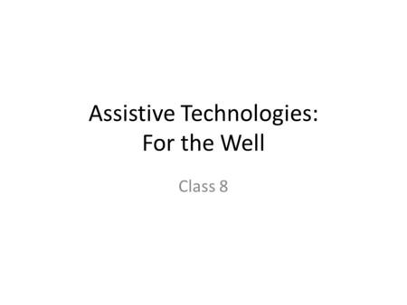 Assistive Technologies: For the Well Class 8. Agenda 3:00-3:05 Announcements 3:05-3:15 Quiz 3:15-3:40 Presentation 3:40-3:50 Discussion.