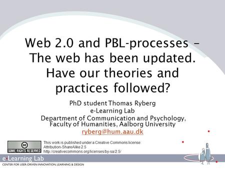 Web 2.0 and PBL-processes – The web has been updated. Have our theories and practices followed? PhD student Thomas Ryberg e-Learning Lab Department of.