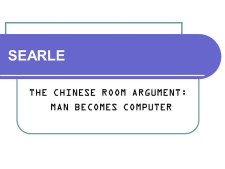 SEARLE THE CHINESE ROOM ARGUMENT: MAN BECOMES COMPUTER.