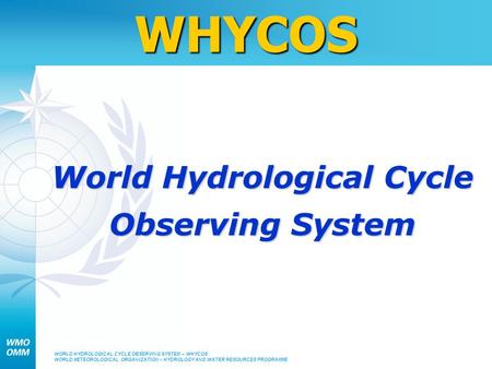 WORLD HYDROLOGICAL CYCLE OBSERVING SYSTEM – WHYCOS WORLD METEOROLOGICAL ORGANIZATION – HYDROLOGY AND WATER RESOURCES PROGRAMMEWHYCOS World Hydrological.