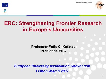 │ 1 European Research Council 1 ERC: Strengthening Frontier Research in Europe’s Universities European University Association Convention Lisbon, March.