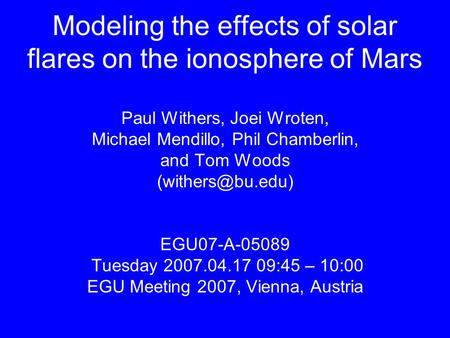 Modeling the effects of solar flares on the ionosphere of Mars Paul Withers, Joei Wroten, Michael Mendillo, Phil Chamberlin, and Tom Woods