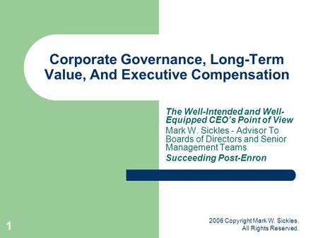 2006 Copyright Mark W. Sickles. All Rights Reserved. 1 Corporate Governance, Long-Term Value, And Executive Compensation The Well-Intended and Well- Equipped.
