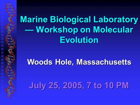Woods Hole, Massachusetts July 25, 2005, 7 to 10 PM Marine Biological Laboratory — Workshop on Molecular Evolution.