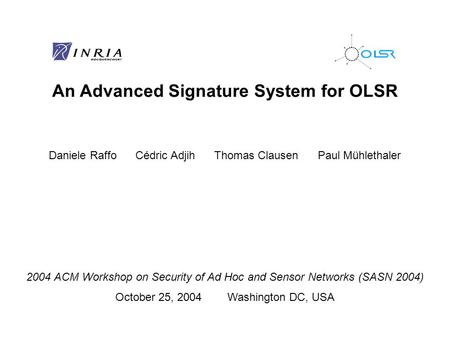 An Advanced Signature System for OLSR Daniele Raffo Cédric Adjih Thomas Clausen Paul Mühlethaler 2004 ACM Workshop on Security of Ad Hoc and Sensor Networks.