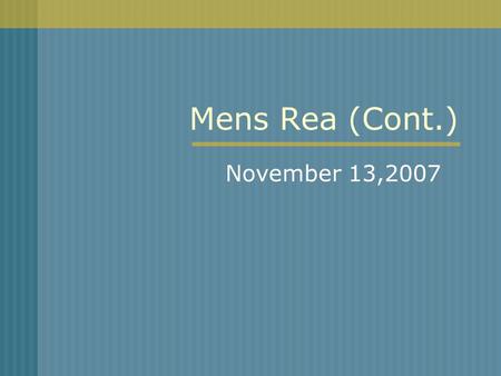 Mens Rea (Cont.) November 13,2007. What you need to know about mens rea: Understand hierarchy of states of subjective mens rea Statutory interpretation.