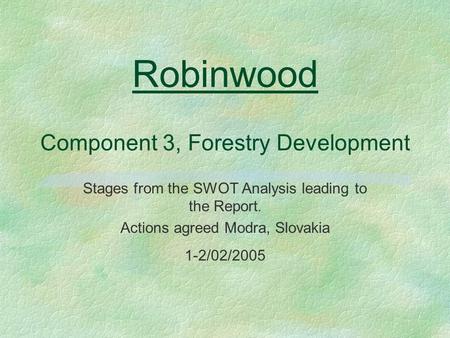 Robinwood Component 3, Forestry Development Stages from the SWOT Analysis leading to the Report. Actions agreed Modra, Slovakia 1-2/02/2005.