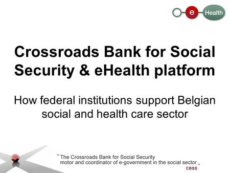 Crossroads Bank for Social Security & eHealth platform How federal institutions support Belgian social and health care sector.