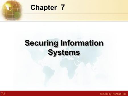 7.1 © 2007 by Prentice Hall 7 Chapter Securing Information Systems.