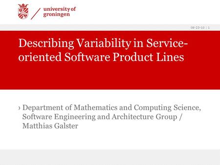 08-23-10 | 1 › Department of Mathematics and Computing Science, Software Engineering and Architecture Group / Matthias Galster Describing Variability in.