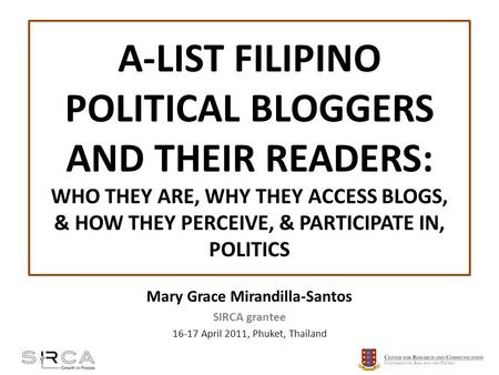 A-LIST FILIPINO POLITICAL BLOGGERS AND THEIR READERS: WHO THEY ARE, WHY THEY ACCESS BLOGS, & HOW THEY PERCEIVE, & PARTICIPATE IN, POLITICS Mary Grace Mirandilla-Santos.