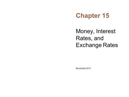 Chapter 15 Money, Interest Rates, and Exchange Rates November 2011.