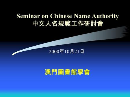 Seminar on Chinese Name Authority 中文人名規範工作研討會 2000 年 10 月 21 日 澳門圖書館學會.