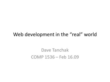Web development in the “real” world Dave Tanchak COMP 1536 – Feb 16.09.