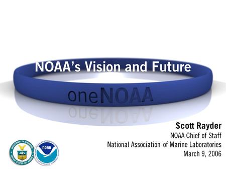 NOAA’s Vision and Future Scott Rayder NOAA Chief of Staff National Association of Marine Laboratories March 9, 2006.