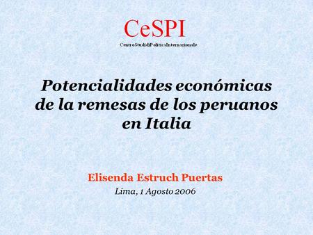 Potencialidades económicas de la remesas de los peruanos en Italia Elisenda Estruch Puertas Lima, 1 Agosto 2006.
