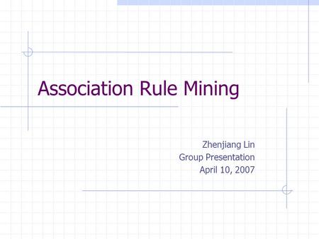 Association Rule Mining Zhenjiang Lin Group Presentation April 10, 2007.
