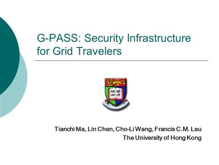 G-PASS: Security Infrastructure for Grid Travelers Tianchi Ma, Lin Chen, Cho-Li Wang, Francis C.M. Lau The University of Hong Kong.