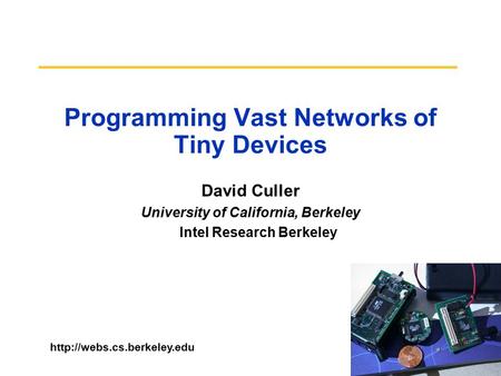 Programming Vast Networks of Tiny Devices David Culler University of California, Berkeley Intel Research Berkeley