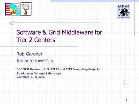 1 Software & Grid Middleware for Tier 2 Centers Rob Gardner Indiana University DOE/NSF Review of U.S. ATLAS and CMS Computing Projects Brookhaven National.