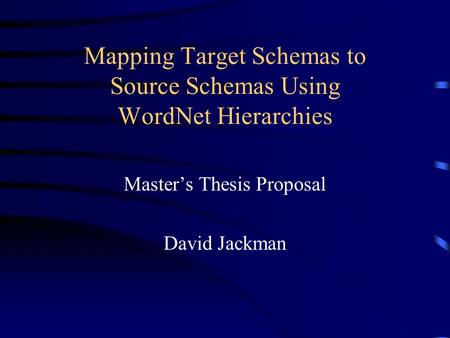 Mapping Target Schemas to Source Schemas Using WordNet Hierarchies Master’s Thesis Proposal David Jackman.