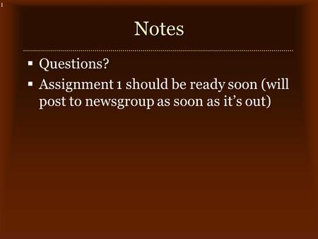 1Notes  Questions?  Assignment 1 should be ready soon (will post to newsgroup as soon as it’s out)