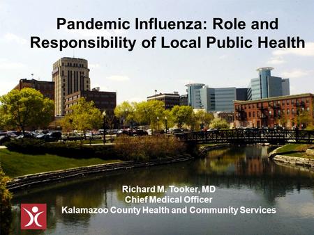 Pandemic Influenza: Role and Responsibility of Local Public Health Richard M. Tooker, MD Chief Medical Officer Kalamazoo County Health and Community Services.