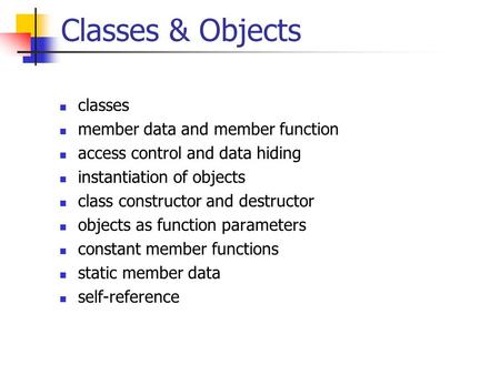 Classes & Objects classes member data and member function access control and data hiding instantiation of objects class constructor and destructor objects.