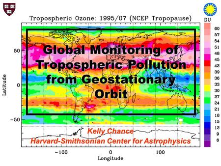 Global Monitoring of Tropospheric Pollution from Geostationary Orbit Kelly Chance Harvard-Smithsonian Center for Astrophysics.