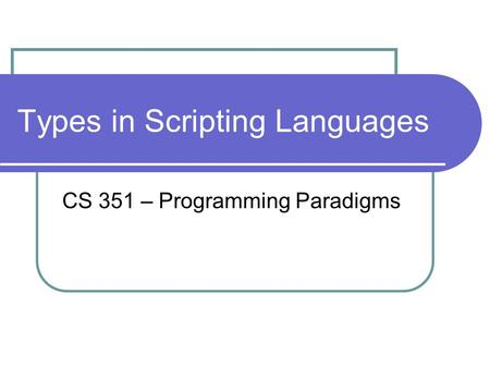 Types in Scripting Languages CS 351 – Programming Paradigms.