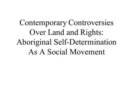 Contemporary Controversies Over Land and Rights: Aboriginal Self-Determination As A Social Movement.