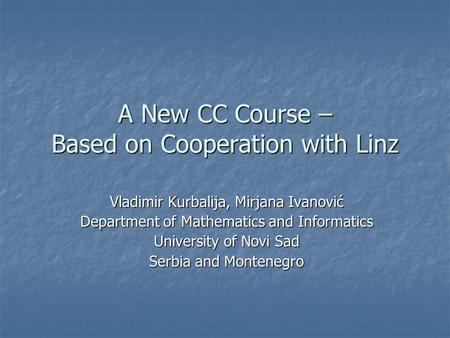 A New CC Course – Based on Cooperation with Linz Vladimir Kurbalija, Mirjana Ivanović Department of Mathematics and Informatics University of Novi Sad.