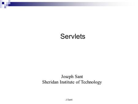J.Sant Servlets Joseph Sant Sheridan Institute of Technology.
