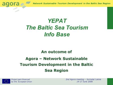 Project part-financed 2nd Agora meeting – Jurmala/ Latvia by the European Union 14-17 June 2006 Network Sustainable Tourism Development in the Baltic Sea.