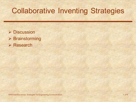 Whitmore/Stevenson: Strategies for Engineering Communication 1 of 8 Collaborative Inventing Strategies  Discussion  Brainstorming  Research.