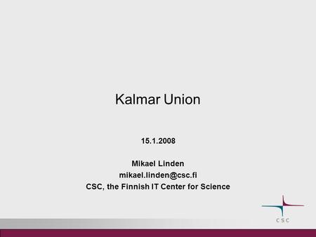 Kalmar Union 15.1.2008 Mikael Linden CSC, the Finnish IT Center for Science.