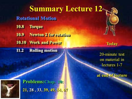 Summary Lecture 12 Rotational Motion 10.8Torque 10.9Newton 2 for rotation 10.10 Work and Power 11.2Rolling motion Rotational Motion 10.8Torque 10.9Newton.