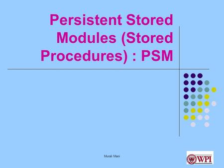 Murali Mani Persistent Stored Modules (Stored Procedures) : PSM.