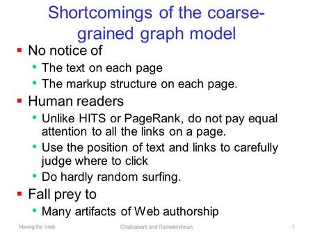 Mining the WebChakrabarti and Ramakrishnan1 Shortcomings of the coarse- grained graph model  No notice of The text on each page The markup structure on.
