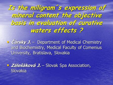 Is the miligram´s expression of mineral content the objective basis in evaluation of curative waters effects ? Čársky J. – Department of Medical Chemistry.