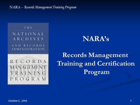 NARA – Records Management Training Program October 5, 2004 1 NARA’s Records Management Training and Certification Program.